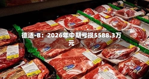 德适-B:2026年中期亏损5588.3万元-第2张图片