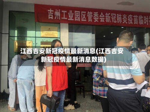 江西吉安新冠疫情最新消息(江西吉安新冠疫情最新消息数据)