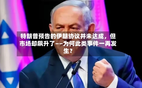 特朗普预告的伊朗协议并未达成	，但市场却飙升了——为何此类事件一再发生？-第2张图片