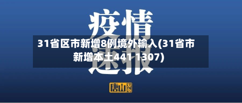 31省区市新增8例境外输入(31省市新增本土441 1307)