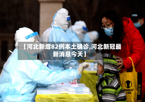 【河北新增82例本土确诊,河北新冠最新消息今天】