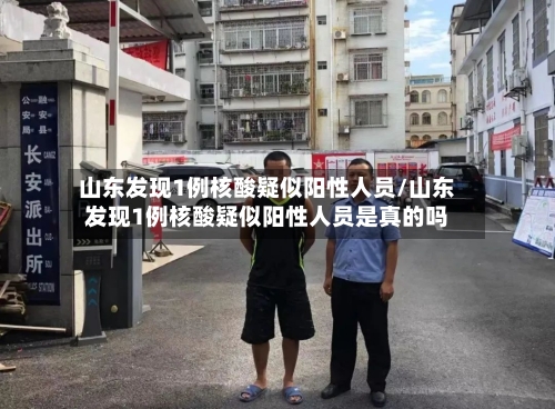 山东发现1例核酸疑似阳性人员/山东发现1例核酸疑似阳性人员是真的吗