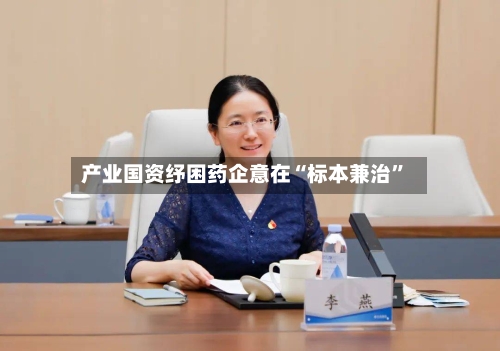 产业国资纾困药企意在“标本兼治”
