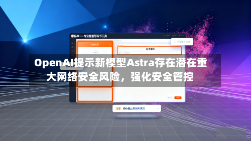 OpenAI提示新模型Astra存在潜在重大网络安全风险，强化安全管控-第2张图片