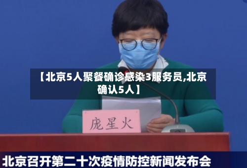 【北京5人聚餐确诊感染3服务员,北京确认5人】-第2张图片