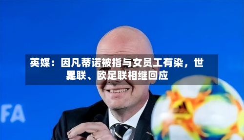 英媒：因凡蒂诺被指与女员工有染，世界足联	、欧足联相继回应-第3张图片