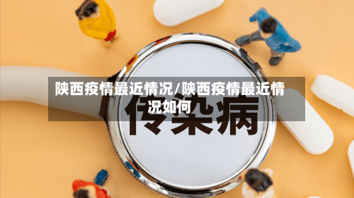 陕西疫情最近情况/陕西疫情最近情况如何