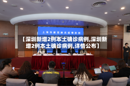 【深圳新增2例本土确诊病例,深圳新增2例本土确诊病例,详情公布】-第2张图片