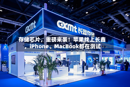 存储芯片，重磅来袭！苹果找上长鑫，iPhone、MacBook都在测试