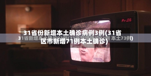 31省份新增本土确诊病例3例(31省区市新增71例本土确诊)-第2张图片