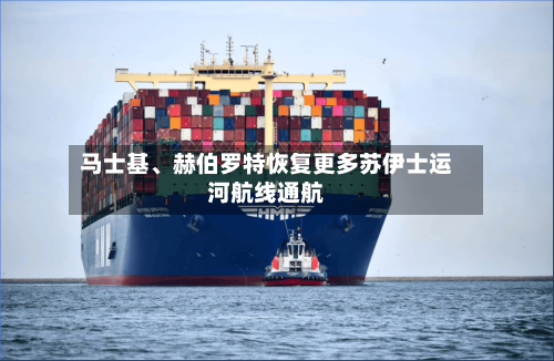 马士基	、赫伯罗特恢复更多苏伊士运河航线通航-第2张图片