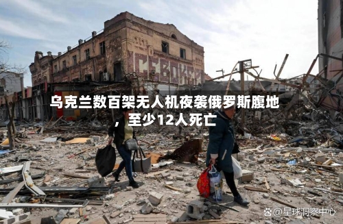 乌克兰数百架无人机夜袭俄罗斯腹地，至少12人死亡-第3张图片