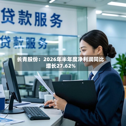 长青股份：2026年半年度净利润同比增长27.62%-第2张图片