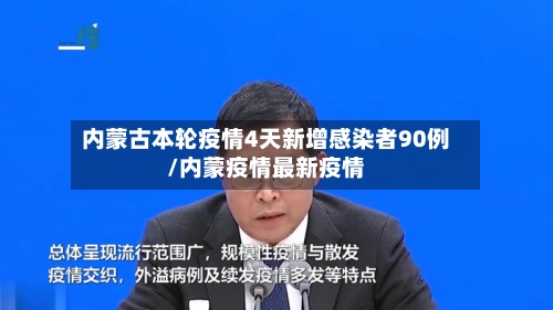内蒙古本轮疫情4天新增感染者90例/内蒙疫情最新疫情