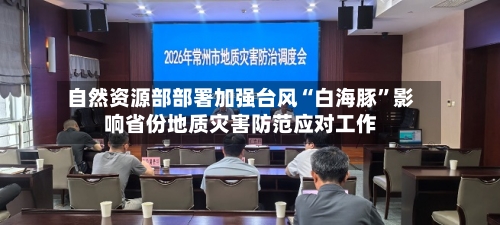 自然资源部部署加强台风“白海豚”影响省份地质灾害防范应对工作-第3张图片