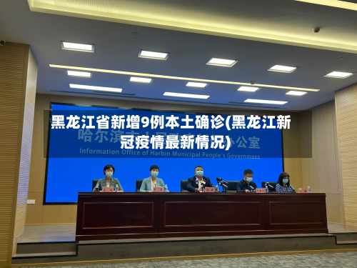 黑龙江省新增9例本土确诊(黑龙江新冠疫情最新情况)
