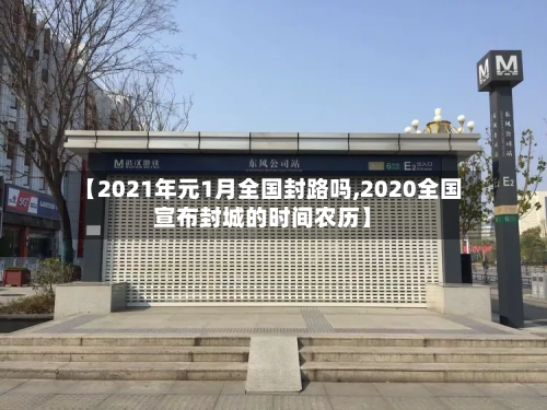 【2021年元1月全国封路吗,2020全国宣布封城的时间农历】-第3张图片