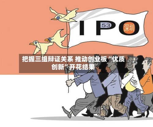 把握三组辩证关系 推动创业板“优质创新”开花结果-第3张图片