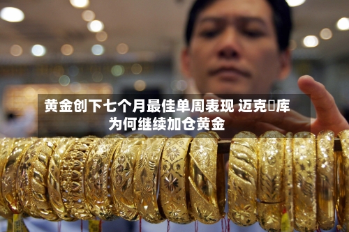 黄金创下七个月最佳单周表现 迈克・库为何继续加仓黄金