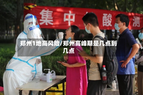 郑州1地高风险/郑州高峰期是几点到几点-第2张图片