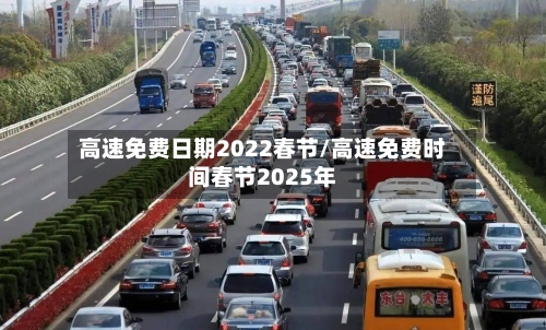 高速免费日期2022春节/高速免费时间春节2025年