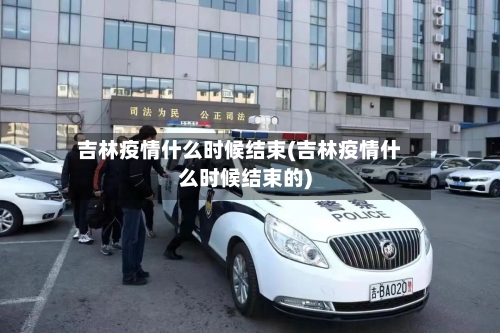 吉林疫情什么时候结束(吉林疫情什么时候结束的)