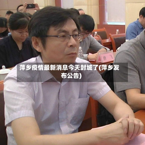 萍乡疫情最新消息今天封城了(萍乡发布公告)-第2张图片
