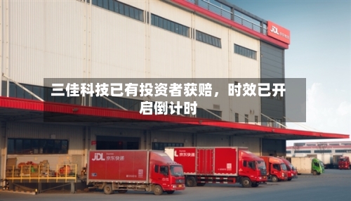 三佳科技已有投资者获赔	，时效已开启倒计时-第3张图片