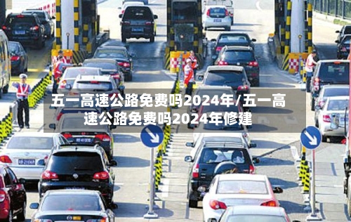 五一高速公路免费吗2024年/五一高速公路免费吗2024年修建-第2张图片