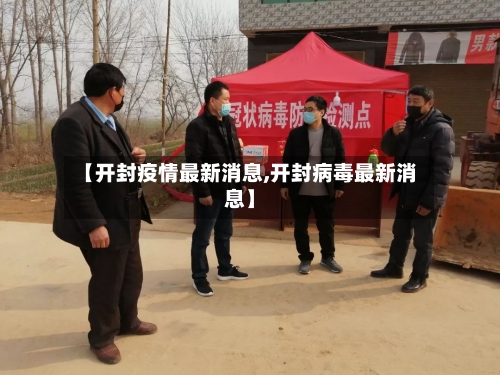 【开封疫情最新消息,开封病毒最新消息】