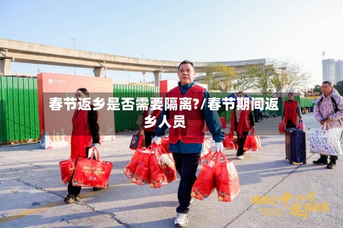春节返乡是否需要隔离?/春节期间返乡人员-第2张图片