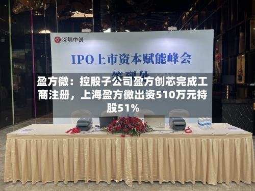 盈方微：控股子公司盈方创芯完成工商注册，上海盈方微出资510万元持股51%