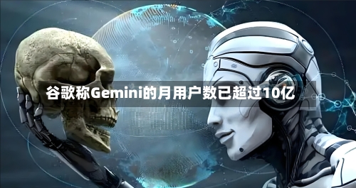 谷歌称Gemini的月用户数已超过10亿-第2张图片