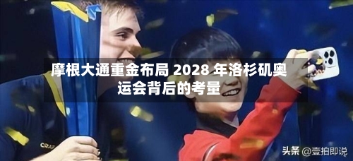 摩根大通重金布局 2028 年洛杉矶奥运会背后的考量