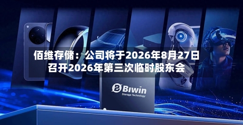 佰维存储：公司将于2026年8月27日召开2026年第三次临时股东会