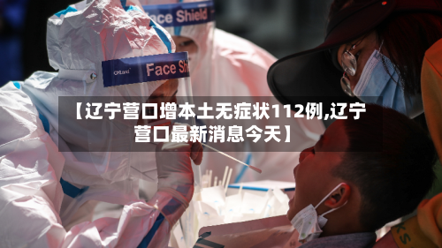 【辽宁营口增本土无症状112例,辽宁营口最新消息今天】-第2张图片
