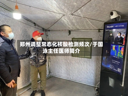 郑州调整常态化核酸检测频次/于国泳主任医师简介-第2张图片