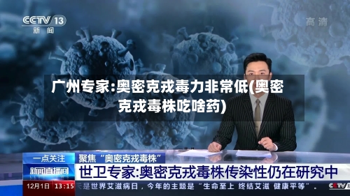 广州专家:奥密克戎毒力非常低(奥密克戎毒株吃啥药)