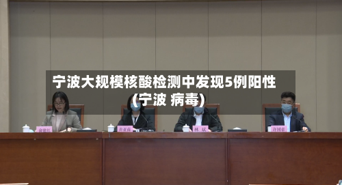 宁波大规模核酸检测中发现5例阳性(宁波 病毒)