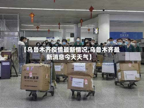 【乌鲁木齐疫情最新情况,乌鲁木齐最新消息今天天气】-第3张图片