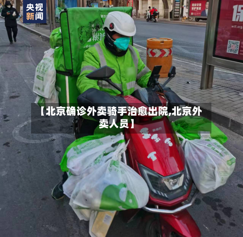 【北京确诊外卖骑手治愈出院,北京外卖人员】-第2张图片