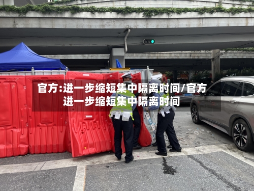 官方:进一步缩短集中隔离时间/官方进一步缩短集中隔离时间-第2张图片