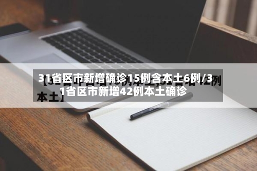 31省区市新增确诊15例含本土6例/31省区市新增42例本土确诊