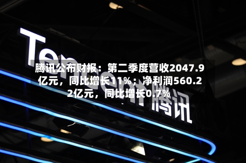 腾讯公布财报：第二季度营收2047.9亿元	，同比增长11%；净利润560.22亿元，同比增长0.7%-第2张图片