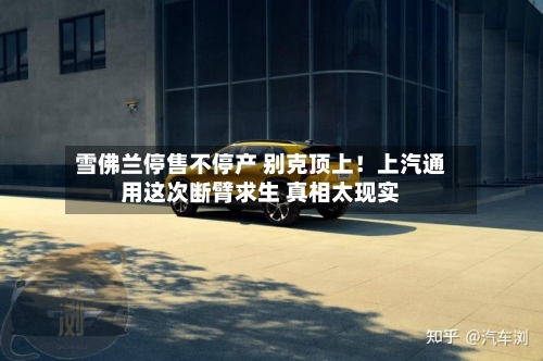 雪佛兰停售不停产 别克顶上!上汽通用这次断臂求生 真相太现实-第3张图片