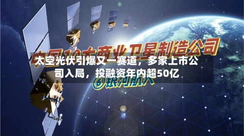 太空光伏引爆又一赛道，多家上市公司入局，投融资年内超50亿
