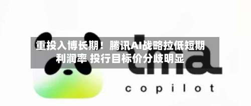 重投入博长期！腾讯AI战略拉低短期利润率 投行目标价分歧明显