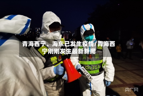 青海西宁、海东已发生疫情/青海西宁刚刚发生最新新闻-第2张图片