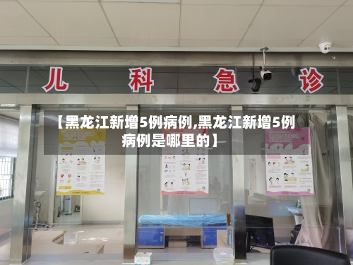【黑龙江新增5例病例,黑龙江新增5例病例是哪里的】