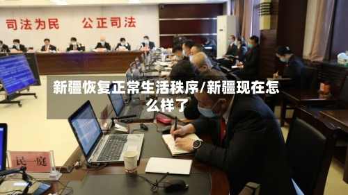新疆恢复正常生活秩序/新疆现在怎么样了